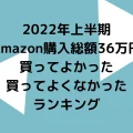 番外編！2022年上半期 Amazon購入総額36万円で買ってよかった、よくなかったランキング