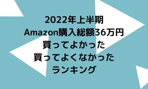 番外編！2022年上半期 Amazon購入総額36万円で買ってよかった、よくなかったランキング
