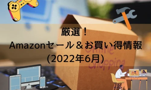厳選！ Amazonセール＆お買い得情報 (2022年6月)