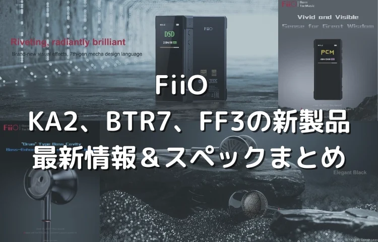 v2FiiO 2022新製品 追加詳細情報 BTR 7、FF3など