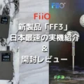 FiiO FF3 日本最速の実機紹介&レビュー！
