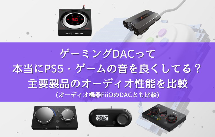 ゲーミングDACって本当にPS5・ゲームの音を良くしてる？ 主要製品のオーディオ性能を比較