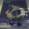 FiiO FF5 日本最速レビューと実機紹介、FF3との比較も