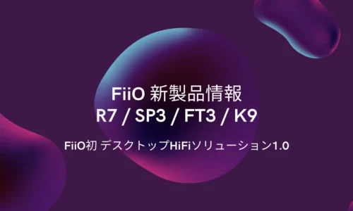 FiiO新製品情報：R7、SP3、FT3、K9