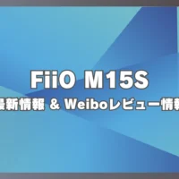 FiiO M15S 最新情報 & Weiboレビュー情報