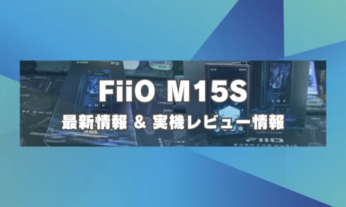 FiiO M15S 最新情報 & 実機レビュー情報