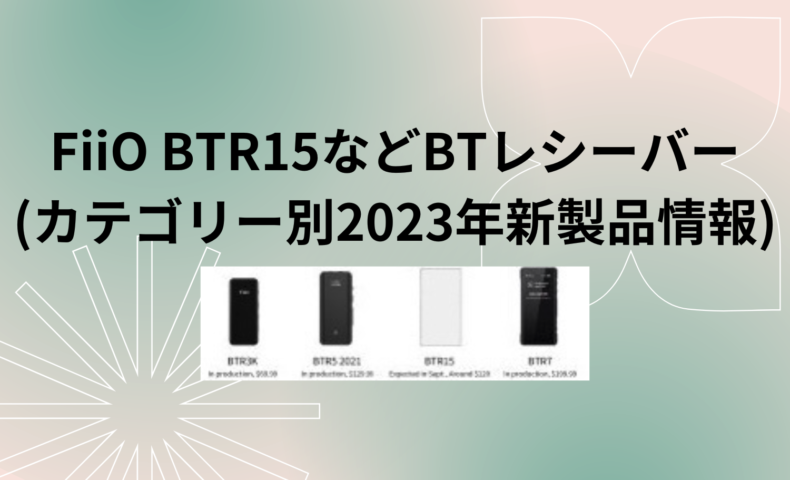 FiiO BTR15などBTレシーバーv2 (カテゴリー別2023年新製品情報)