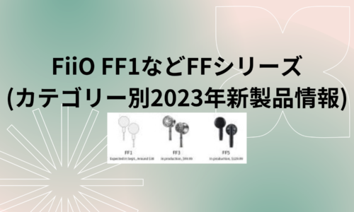 FiiO FF1などFFシリーズ(カテゴリー別2023年新製品情報)