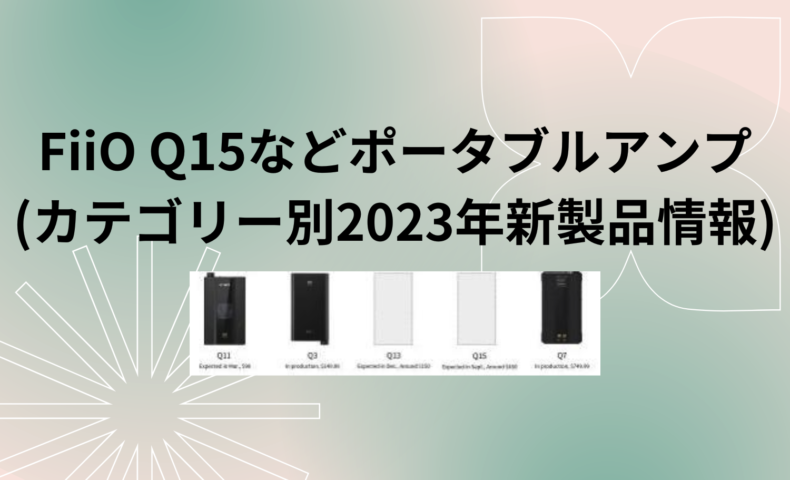 FiiO Q15などポータブルアンプ v2(カテゴリー別2023年新製品情報)
